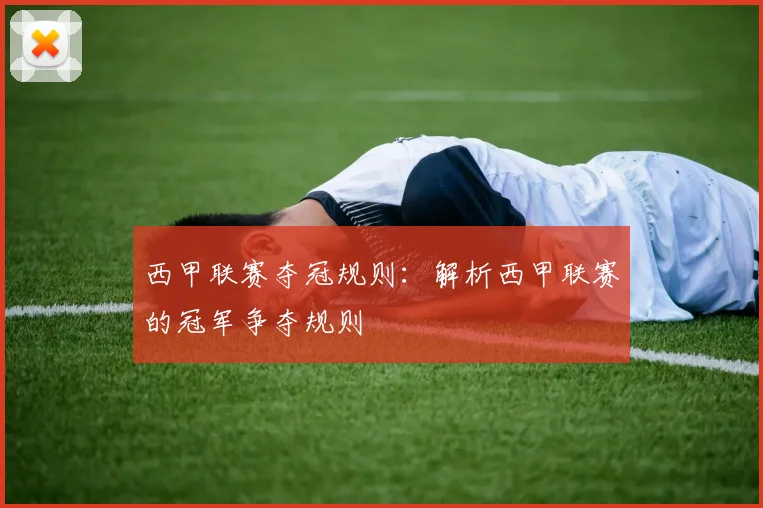 西甲联赛夺冠规则：解析西甲联赛的冠军争夺规则