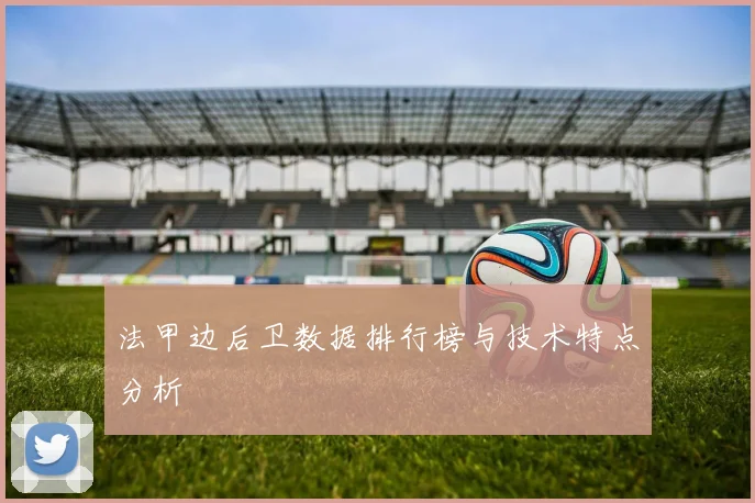 法甲边后卫数据排行榜与技术特点分析