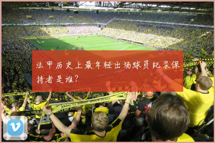 法甲历史上最年轻出场球员纪录保持者是谁？