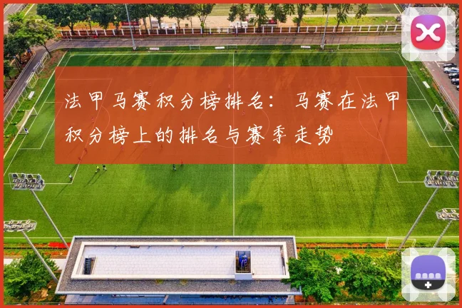 法甲马赛积分榜排名：马赛在法甲积分榜上的排名与赛季走势