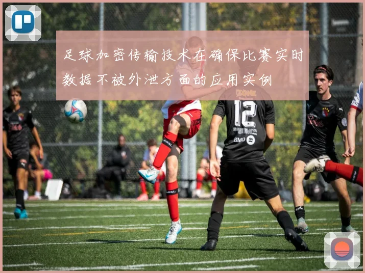 足球加密传输技术在确保比赛实时数据不被外泄方面的应用实例