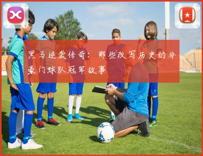 黑马逆袭传奇：那些改写历史的非豪门球队冠军故事