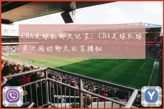 CBA足球队聊天记录：CBA足球队球员之间的聊天记录揭秘