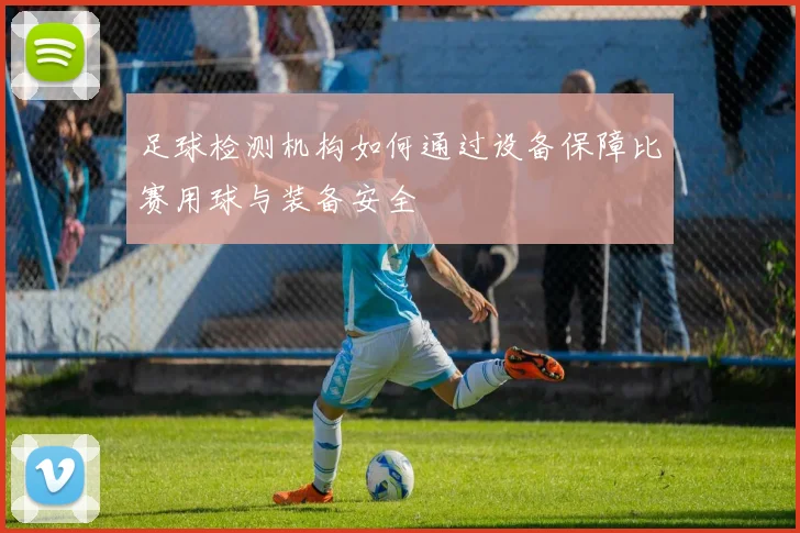 足球检测机构如何通过设备保障比赛用球与装备安全
