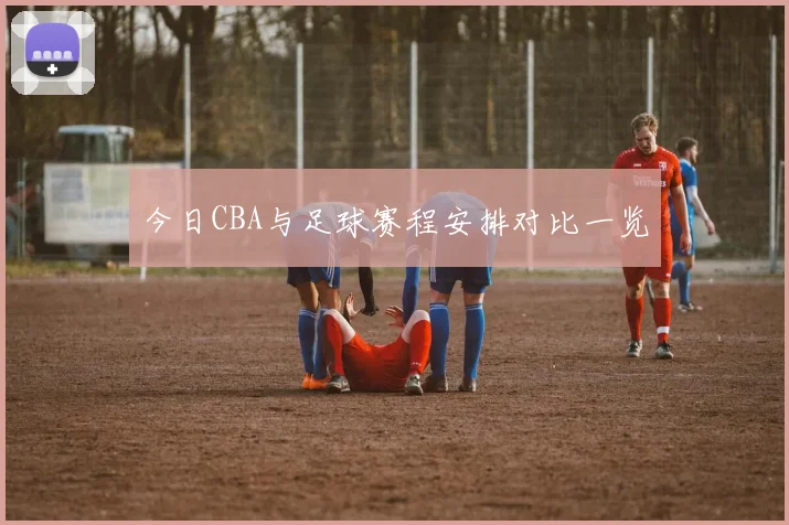 今日CBA与足球赛程安排对比一览