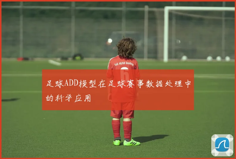 足球ADD模型在足球赛事数据处理中的科学应用