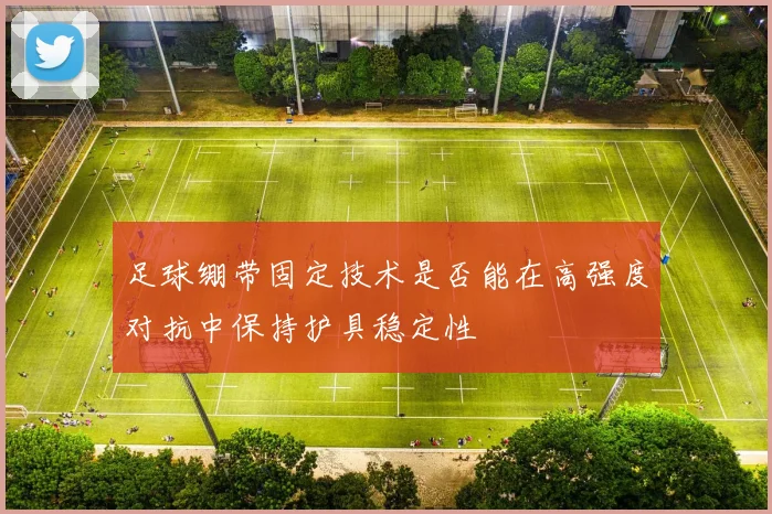 足球绷带固定技术是否能在高强度对抗中保持护具稳定性